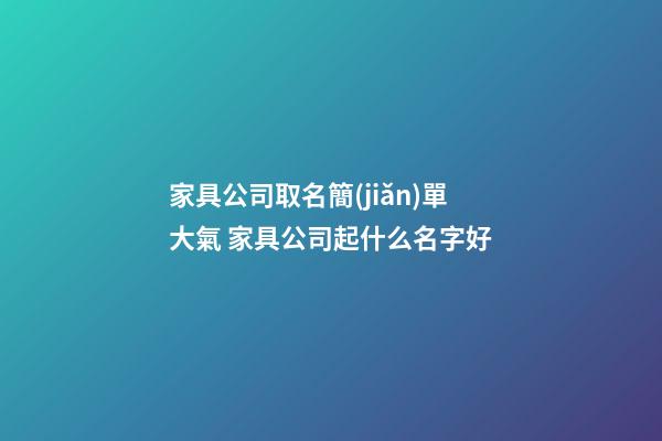家具公司取名簡(jiǎn)單大氣 家具公司起什么名字好